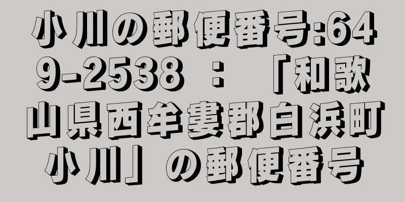 小川の郵便番号:649-2538 ： 「和歌山県西牟婁郡白浜町小川」の郵便番号