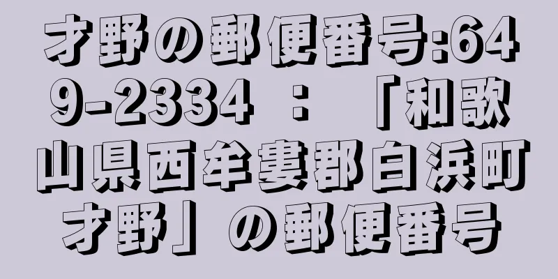 才野の郵便番号:649-2334 ： 「和歌山県西牟婁郡白浜町才野」の郵便番号