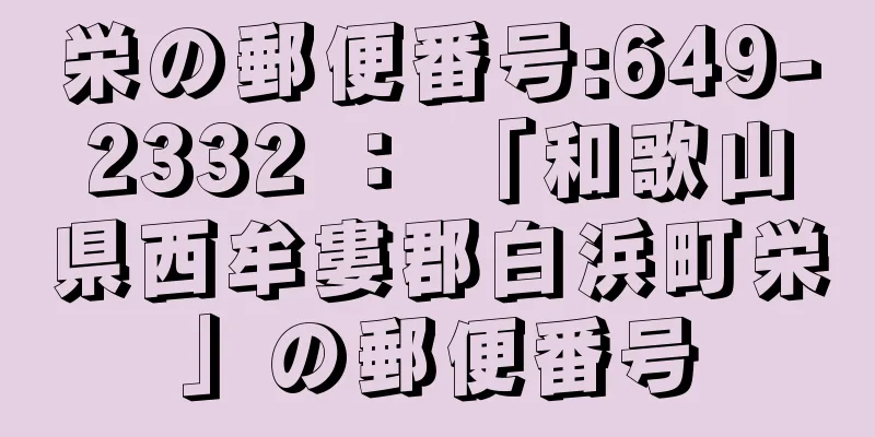 栄の郵便番号:649-2332 ： 「和歌山県西牟婁郡白浜町栄」の郵便番号