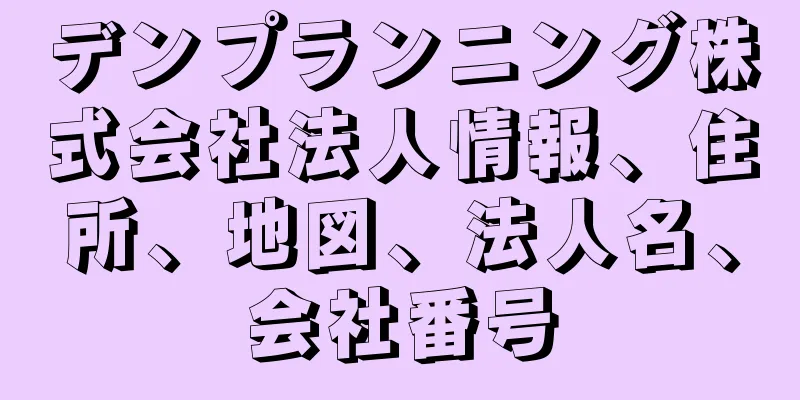 デンプランニング株式会社法人情報、住所、地図、法人名、会社番号