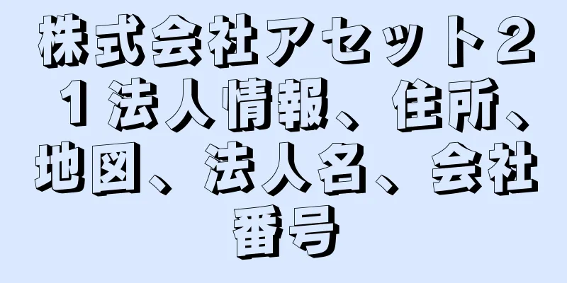 株式会社アセット２１法人情報、住所、地図、法人名、会社番号