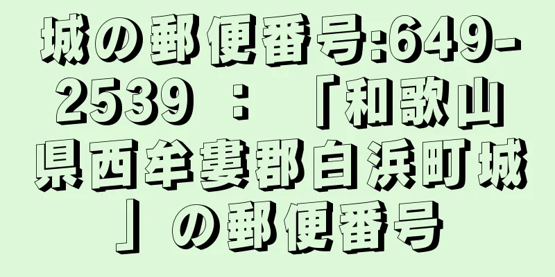 城の郵便番号:649-2539 ： 「和歌山県西牟婁郡白浜町城」の郵便番号