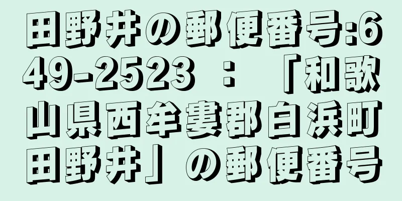 田野井の郵便番号:649-2523 ： 「和歌山県西牟婁郡白浜町田野井」の郵便番号