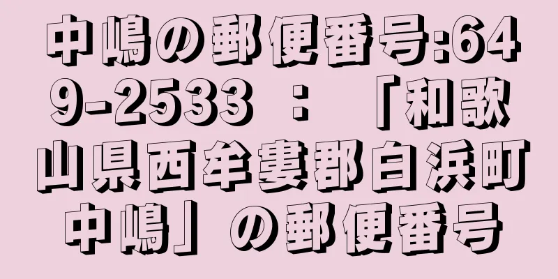 中嶋の郵便番号:649-2533 ： 「和歌山県西牟婁郡白浜町中嶋」の郵便番号