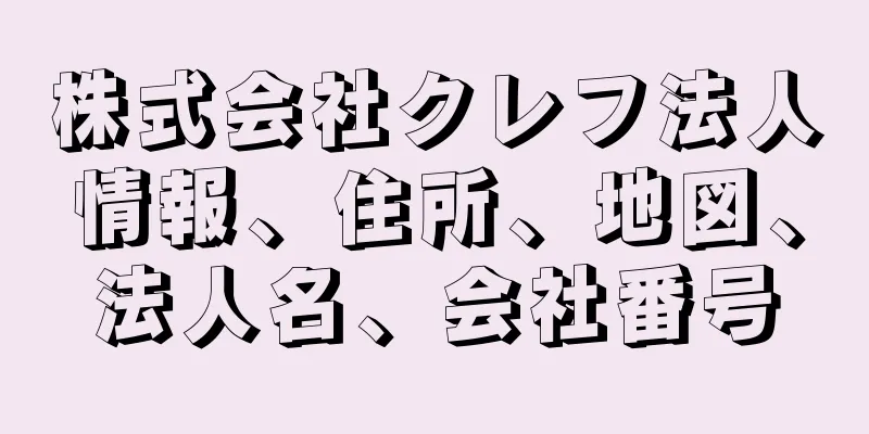 株式会社クレフ法人情報、住所、地図、法人名、会社番号