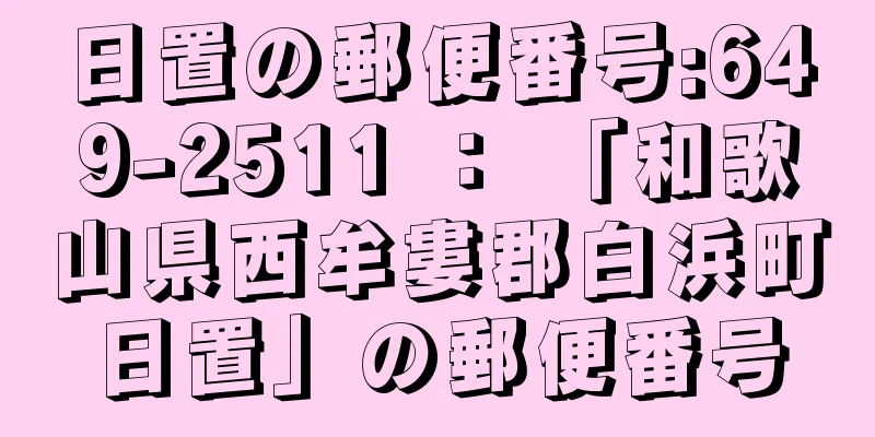 日置の郵便番号:649-2511 ： 「和歌山県西牟婁郡白浜町日置」の郵便番号