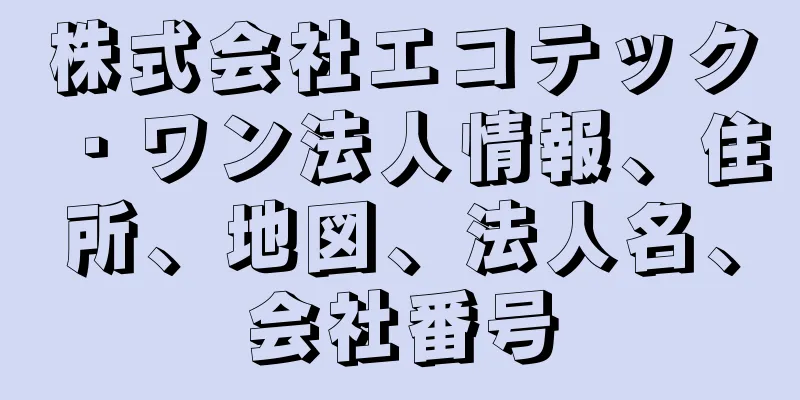 株式会社エコテック・ワン法人情報、住所、地図、法人名、会社番号