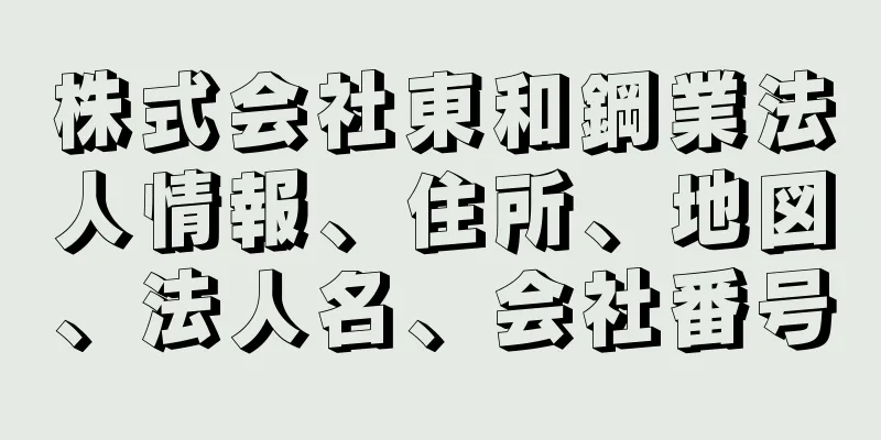 株式会社東和鋼業法人情報、住所、地図、法人名、会社番号