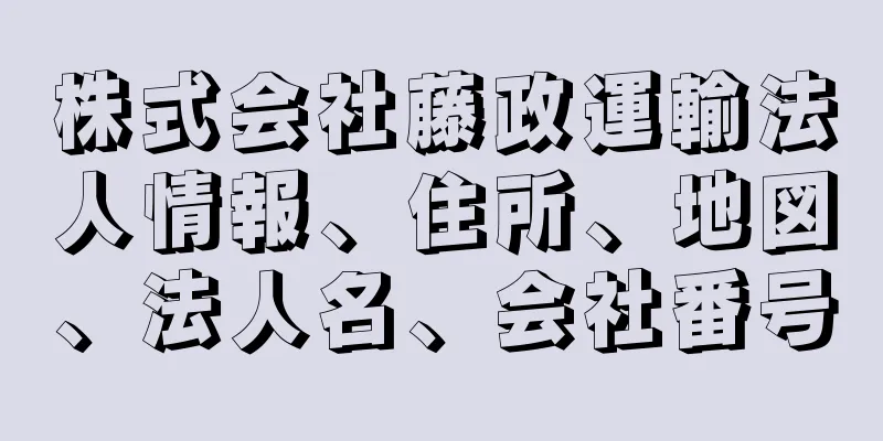 株式会社藤政運輸法人情報、住所、地図、法人名、会社番号