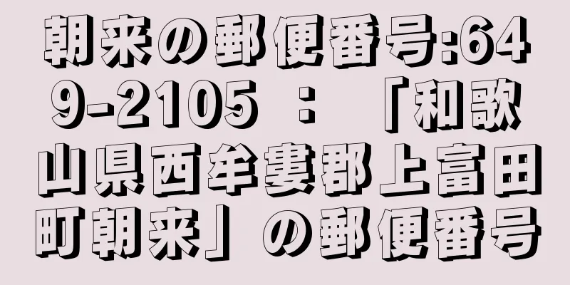 朝来の郵便番号:649-2105 ： 「和歌山県西牟婁郡上富田町朝来」の郵便番号