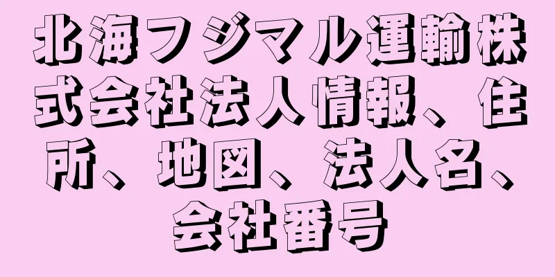 北海フジマル運輸株式会社法人情報、住所、地図、法人名、会社番号