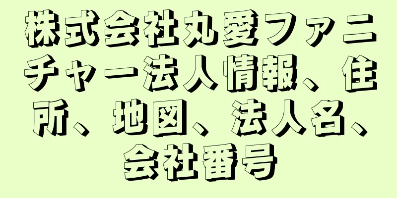 株式会社丸愛ファニチャー法人情報、住所、地図、法人名、会社番号