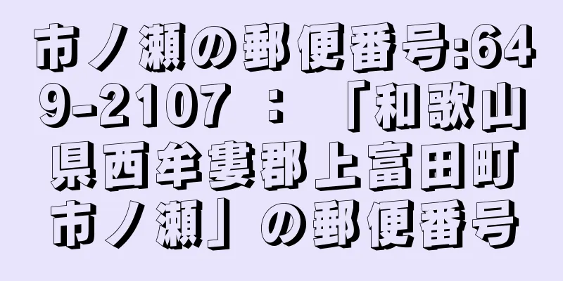 市ノ瀬の郵便番号:649-2107 ： 「和歌山県西牟婁郡上富田町市ノ瀬」の郵便番号