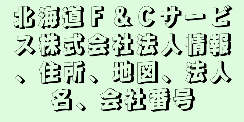 北海道Ｆ＆Ｃサービス株式会社法人情報、住所、地図、法人名、会社番号