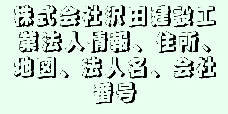 株式会社沢田建設工業法人情報、住所、地図、法人名、会社番号