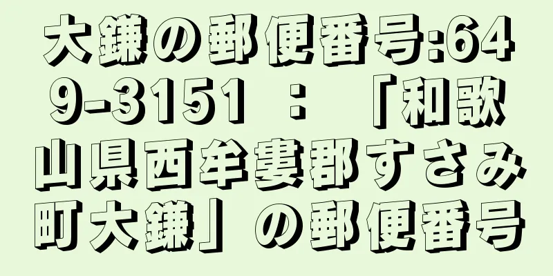 大鎌の郵便番号:649-3151 ： 「和歌山県西牟婁郡すさみ町大鎌」の郵便番号