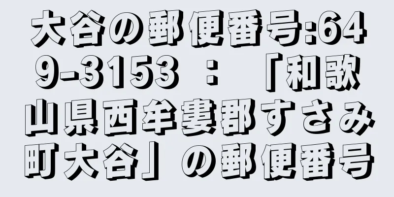 大谷の郵便番号:649-3153 ： 「和歌山県西牟婁郡すさみ町大谷」の郵便番号