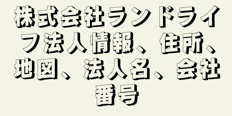 株式会社ランドライフ法人情報、住所、地図、法人名、会社番号