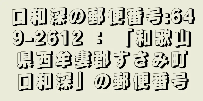 口和深の郵便番号:649-2612 ： 「和歌山県西牟婁郡すさみ町口和深」の郵便番号