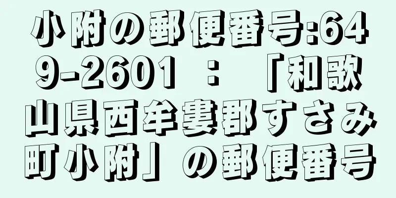 小附の郵便番号:649-2601 ： 「和歌山県西牟婁郡すさみ町小附」の郵便番号