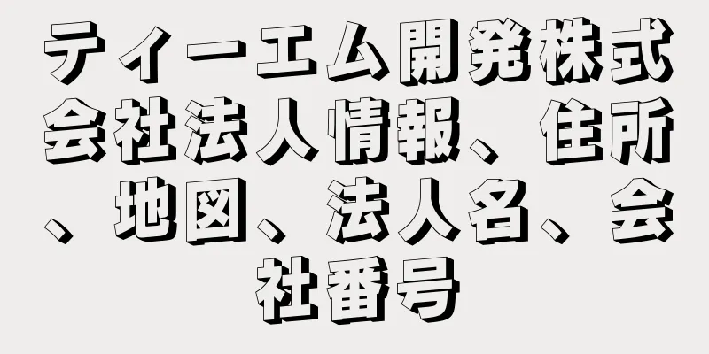 ティーエム開発株式会社法人情報、住所、地図、法人名、会社番号