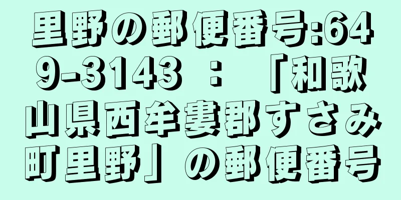 里野の郵便番号:649-3143 ： 「和歌山県西牟婁郡すさみ町里野」の郵便番号