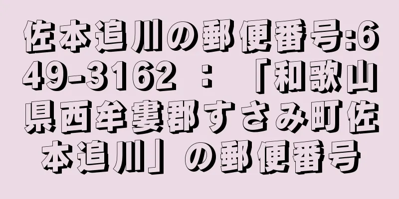 佐本追川の郵便番号:649-3162 ： 「和歌山県西牟婁郡すさみ町佐本追川」の郵便番号