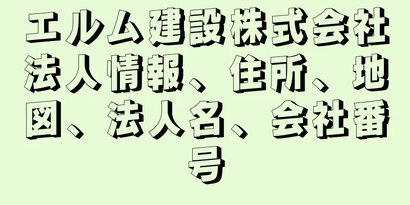 エルム建設株式会社法人情報、住所、地図、法人名、会社番号