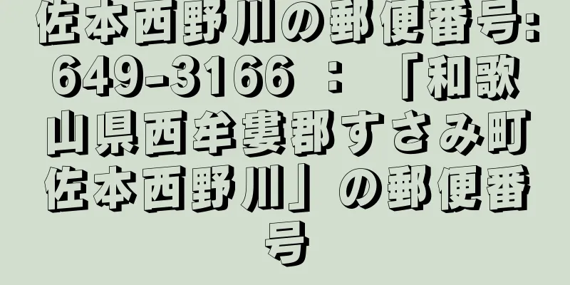 佐本西野川の郵便番号:649-3166 ： 「和歌山県西牟婁郡すさみ町佐本西野川」の郵便番号