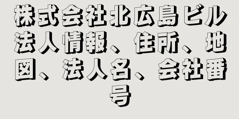 株式会社北広島ビル法人情報、住所、地図、法人名、会社番号