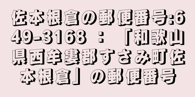 佐本根倉の郵便番号:649-3168 ： 「和歌山県西牟婁郡すさみ町佐本根倉」の郵便番号