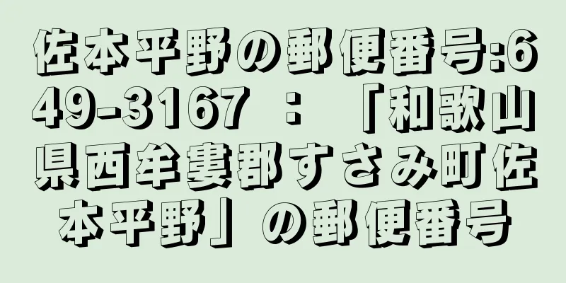 佐本平野の郵便番号:649-3167 ： 「和歌山県西牟婁郡すさみ町佐本平野」の郵便番号