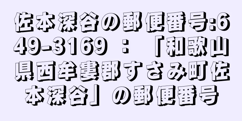 佐本深谷の郵便番号:649-3169 ： 「和歌山県西牟婁郡すさみ町佐本深谷」の郵便番号