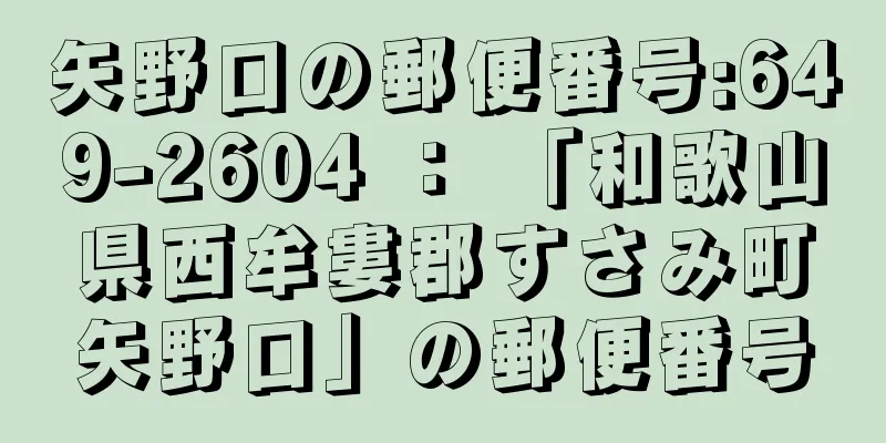 矢野口の郵便番号:649-2604 ： 「和歌山県西牟婁郡すさみ町矢野口」の郵便番号