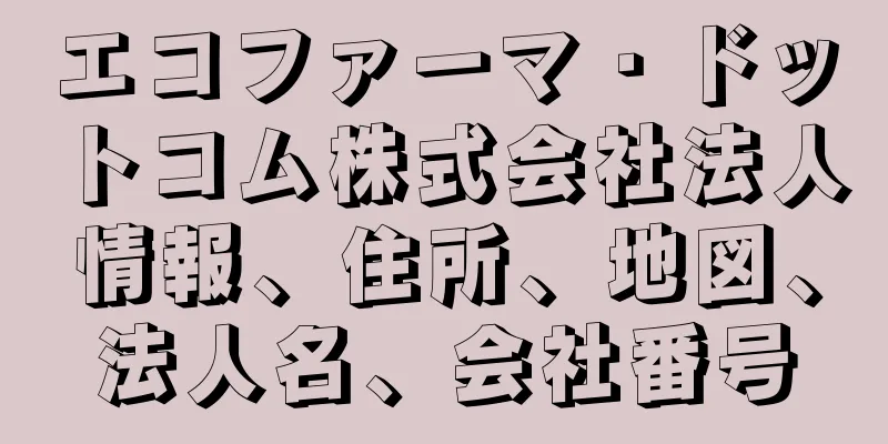 エコファーマ・ドットコム株式会社法人情報、住所、地図、法人名、会社番号