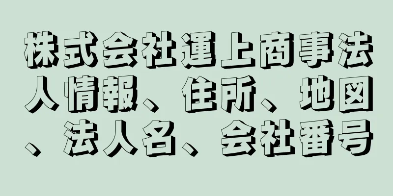 株式会社運上商事法人情報、住所、地図、法人名、会社番号