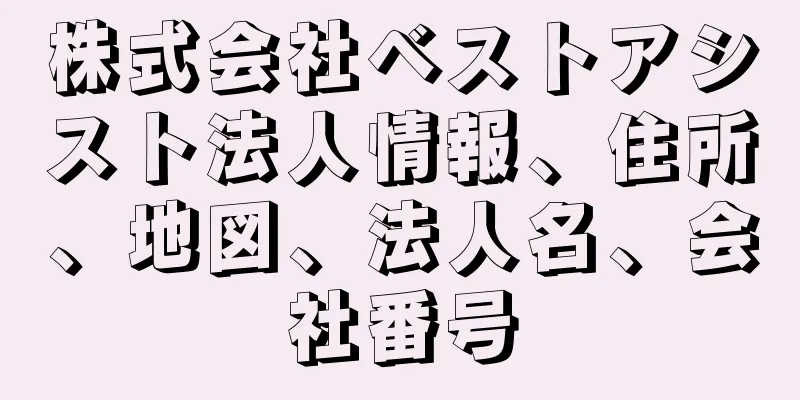 株式会社ベストアシスト法人情報、住所、地図、法人名、会社番号