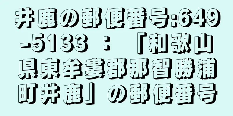 井鹿の郵便番号:649-5133 ： 「和歌山県東牟婁郡那智勝浦町井鹿」の郵便番号