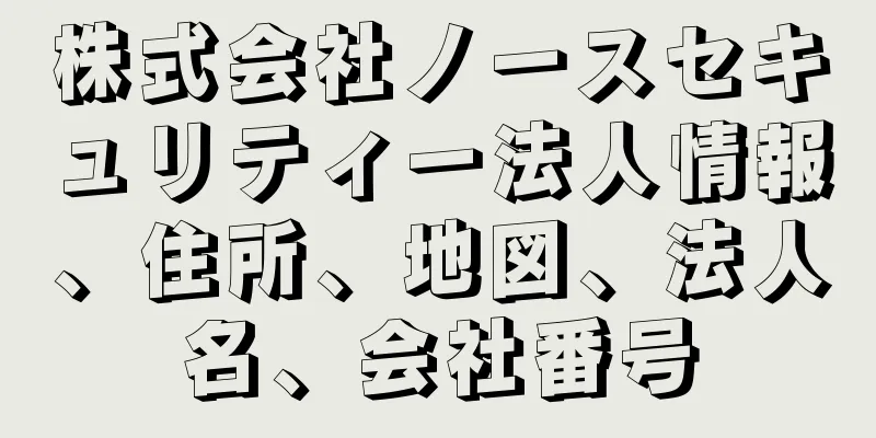 株式会社ノースセキュリティー法人情報、住所、地図、法人名、会社番号