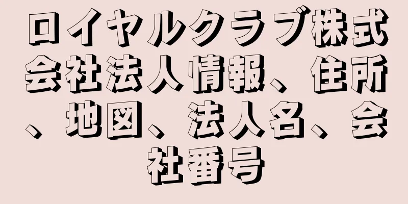 ロイヤルクラブ株式会社法人情報、住所、地図、法人名、会社番号