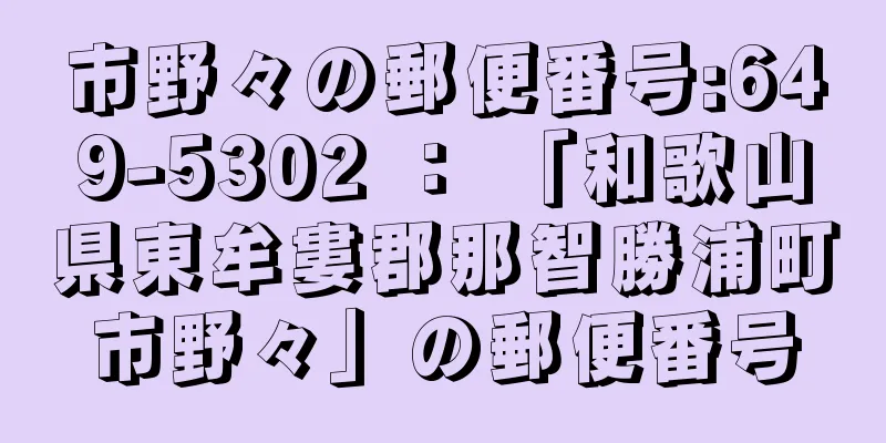 市野々の郵便番号:649-5302 ： 「和歌山県東牟婁郡那智勝浦町市野々」の郵便番号