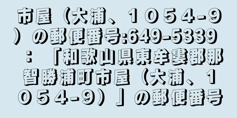 市屋（大浦、１０５４−９）の郵便番号:649-5339 ： 「和歌山県東牟婁郡那智勝浦町市屋（大浦、１０５４−９）」の郵便番号