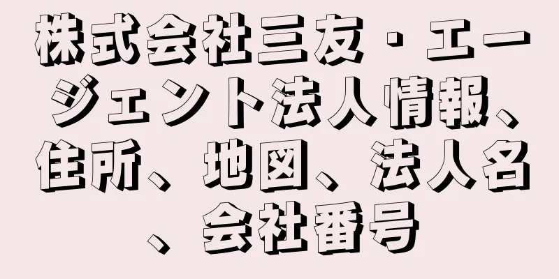 株式会社三友・エージェント法人情報、住所、地図、法人名、会社番号