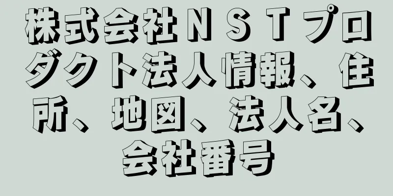 株式会社ＮＳＴプロダクト法人情報、住所、地図、法人名、会社番号