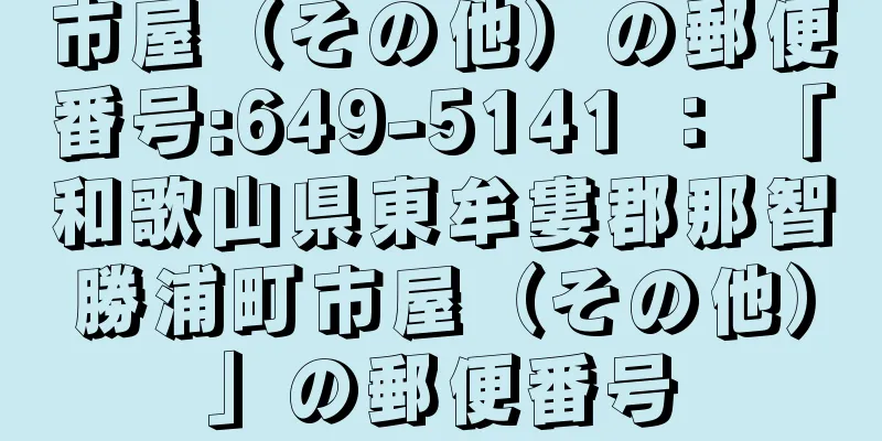 市屋（その他）の郵便番号:649-5141 ： 「和歌山県東牟婁郡那智勝浦町市屋（その他）」の郵便番号