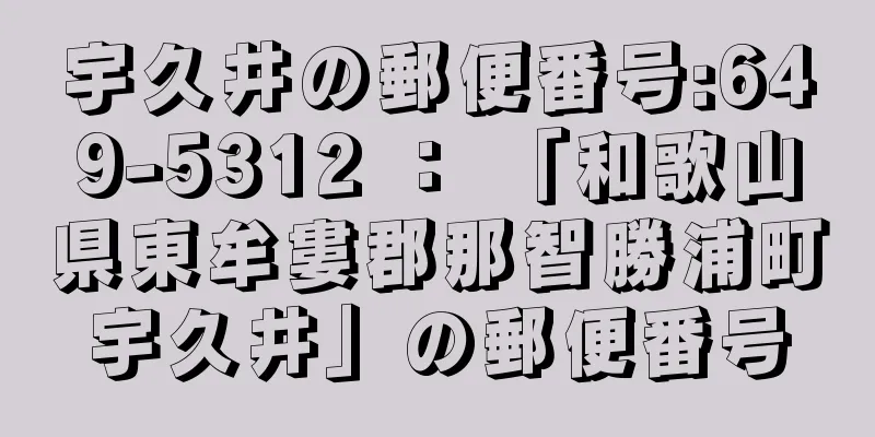 宇久井の郵便番号:649-5312 ： 「和歌山県東牟婁郡那智勝浦町宇久井」の郵便番号