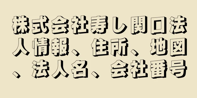 株式会社寿し関口法人情報、住所、地図、法人名、会社番号