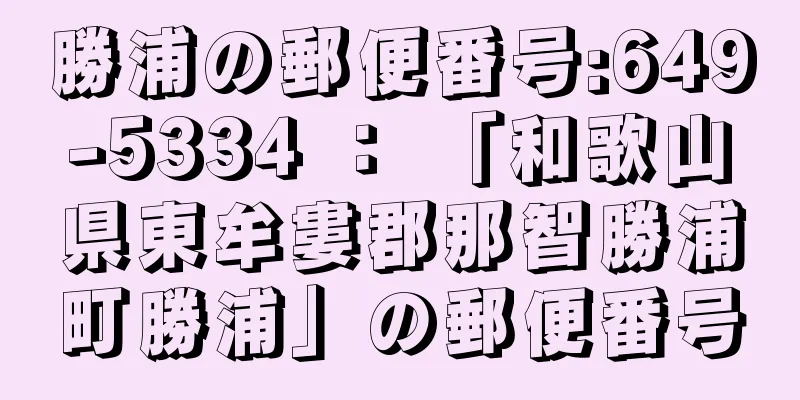 勝浦の郵便番号:649-5334 ： 「和歌山県東牟婁郡那智勝浦町勝浦」の郵便番号