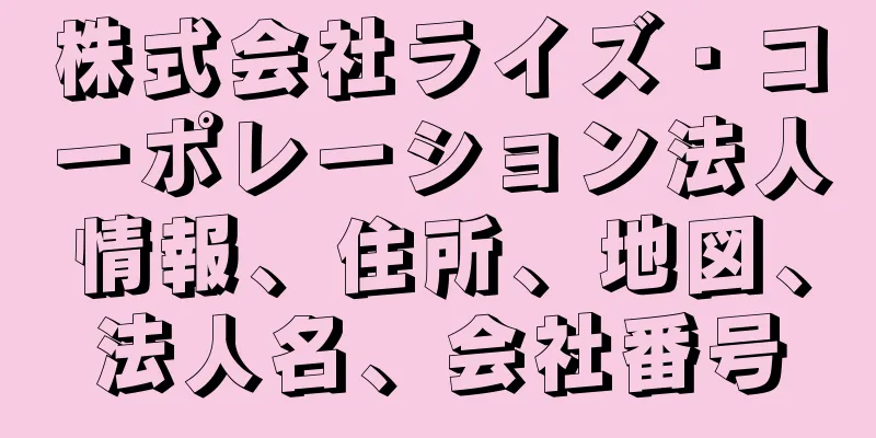 株式会社ライズ・コーポレーション法人情報、住所、地図、法人名、会社番号