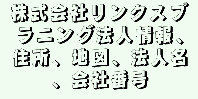 株式会社リンクスプラニング法人情報、住所、地図、法人名、会社番号